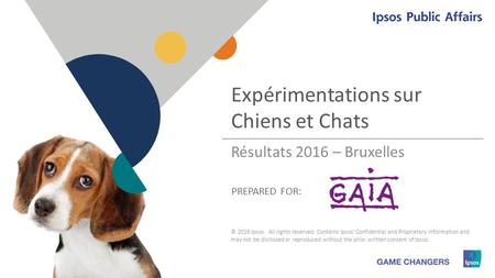 1 1 PREPARED FOR: Expérimentations sur Chiens et Chats © 2016 Ipsos. All rights reserved. Contains Ipsos' Confidential and Proprietary information and.