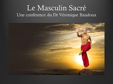Le Masculin Sacré Une conférence du Dr Véronique Baudoux.