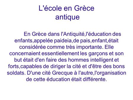 L'école en Grèce antique En Grèce dans l'Antiquité,l'éducation des enfants,appelée paideia,de pais,enfant,était considérée comme très importante. Elle.