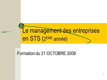 1 Le management des entreprises en STS ( 2 EME année) Formation du 21 OCTOBRE 2008.