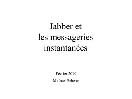 Jabber et les messageries instantanées Février 2010 Michael Scherer.
