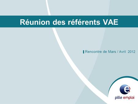 Réunion des référents VAE ▌ Rencontre de Mars / Avril 2012.