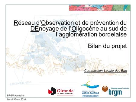 Réseau d’Observation et de prévention du DÉnoyage de l’Oligocène au sud de l’agglomération bordelaise Bilan du projet Commission Locale de l’Eau BRGM Aquitaine.