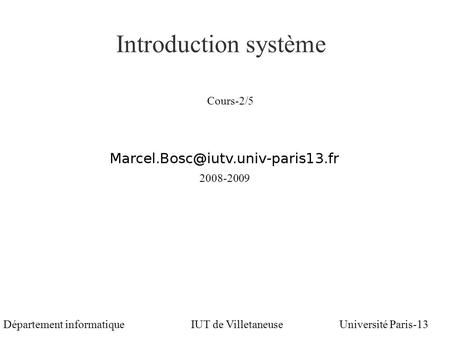 Marcel Bosc Introduction système Université Paris-13Département informatiqueIUT de Villetaneuse Cours-2/5 2008-2009.