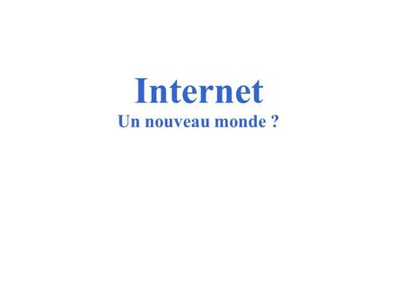 Internet Un nouveau monde ?. Internet au quotidien  Il s’agira de décrire des pratiques. Pour apprendre, se distraire, échanger, s’informer, acheter…