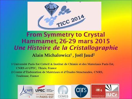 From Symmetry to Crystal Hammamet, 26-29 mars 2015 Une Histoire de la Cristallographie Alain Michalowicz 1, Joël Jaud 2 1 Université Paris Est Créteil.