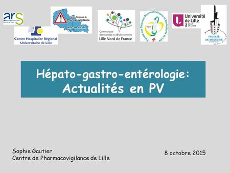 Sophie Gautier Centre de Pharmacovigilance de Lille Hépato-gastro-entérologie: Actualités en PV 8 octobre 2015.