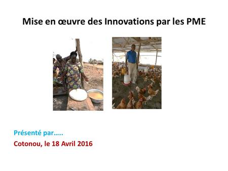 Mise en œuvre des Innovations par les PME Présenté par….. Cotonou, le 18 Avril 2016.