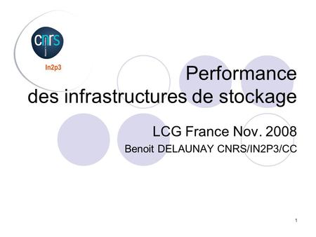 1 Performance des infrastructures de stockage LCG France Nov. 2008 Benoit DELAUNAY CNRS/IN2P3/CC.