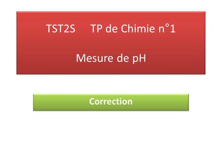 TST2STP de Chimie n°1 Mesure de pH Correction. I. Acide faible et acide fort Mesure du pH : ● avec le papier pH : Solution d'acide chlorhydrique : pH=