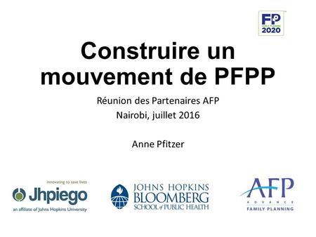 Construire un mouvement de PFPP Réunion des Partenaires AFP Nairobi, juillet 2016 Anne Pfitzer.