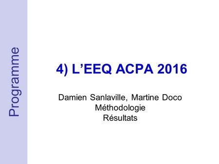 4) L’EEQ ACPA 2016 Damien Sanlaville, Martine Doco Méthodologie Résultats Programme.