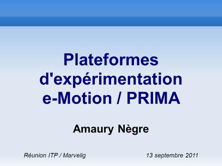 Plateformes d'expérimentation e-Motion / PRIMA Amaury Nègre Réunion ITP / Marvelig 13 septembre 2011.