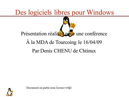 Des logiciels libres pour Windows Présentation réalisée pour une conférence À la MDA de Tourcoing le 16/04/09 Par Denis CHENU de Chtinux Document en partie.