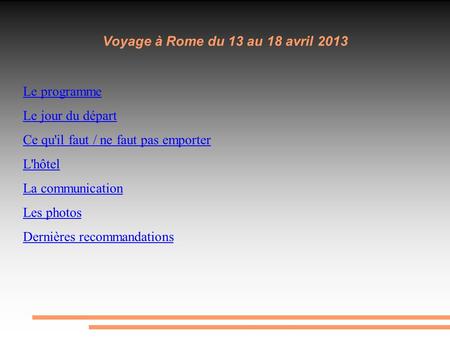 Voyage à Rome du 13 au 18 avril 2013 Le programme Le jour du départ Ce qu'il faut / ne faut pas emporter L'hôtel La communication Les photos Dernières.
