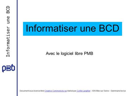 Informatiser une BCD Document sous licence libre Creative Commons by-sa réalisé par Cyrille Largillier – IEN Mée sur Seine – Dammarie les lysCreative Commons.