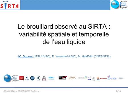 AMA 2016, le 20/01/2016 Toulouse 1/14 Le brouillard observé au SIRTA : variabilité spatiale et temporelle de l’eau liquide JC. Dupont (IPSL/UVSQ), E. Waersted.