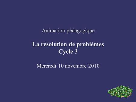 Animation pédagogique La résolution de problèmes Cycle 3 Mercredi 10 novembre 2010.