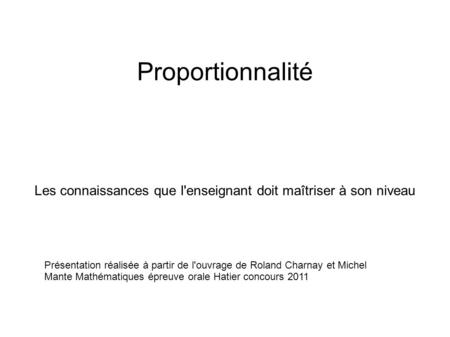 Proportionnalité Les connaissances que l'enseignant doit maîtriser à son niveau Présentation réalisée à partir de l'ouvrage de Roland Charnay et Michel.