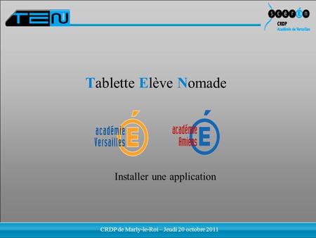 Installer une application 1 / 32 Tablette Elève Nomade Installer une application CRDP de Marly-le-Roi – Jeudi 20 octobre 2011.