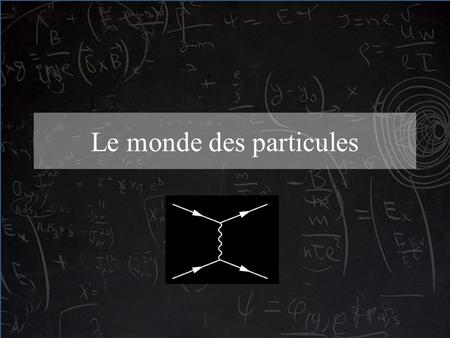 Le monde des particules. « What I am going to tell you about is what we teach our physics students in the third or fourth year of graduate school... It.