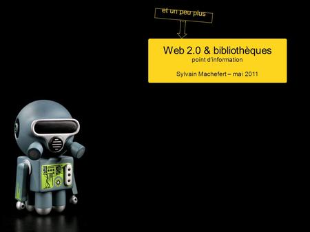 Web 2.0 & bibliothèques point d'information Sylvain Machefert – mai 2011 et un peu plus …