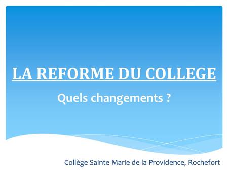 LA REFORME DU COLLEGE Quels changements ? Collège Sainte Marie de la Providence, Rochefort.