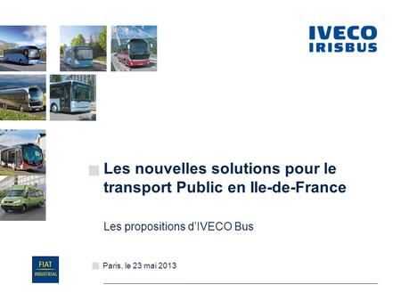 20 Novembre, 2010 Paris, le 23 mai 2013 Les nouvelles solutions pour le transport Public en Ile-de-France Les propositions d’IVECO Bus.
