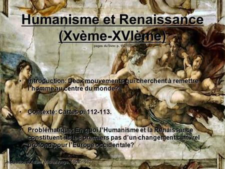 Humanisme et Renaissance (Xvème-XVIème) pages du livre: p. 112-157 Introduction: Deux mouvements qui cherchent à remettre l’homme au centre du monde?Introduction:
