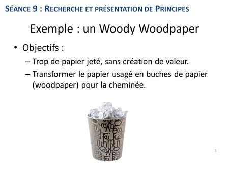 Objectifs : – Trop de papier jeté, sans création de valeur. – Transformer le papier usagé en buches de papier (woodpaper) pour la cheminée. 1 Exemple :