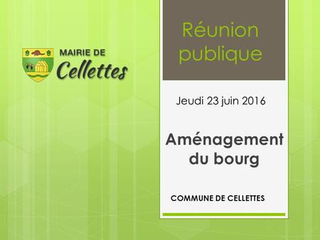 Réunion publique Aménagement du bourg Jeudi 23 juin 2016 COMMUNE DE CELLETTES.