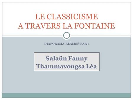 DIAPORAMA RÉALISÉ PAR : Salaün Fanny Thammavongsa Léa LE CLASSICISME A TRAVERS LA FONTAINE.