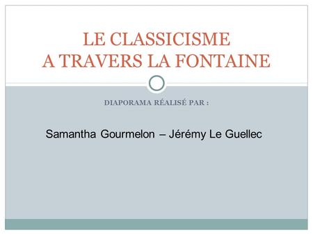 DIAPORAMA RÉALISÉ PAR : LE CLASSICISME A TRAVERS LA FONTAINE Samantha Gourmelon – Jérémy Le Guellec.
