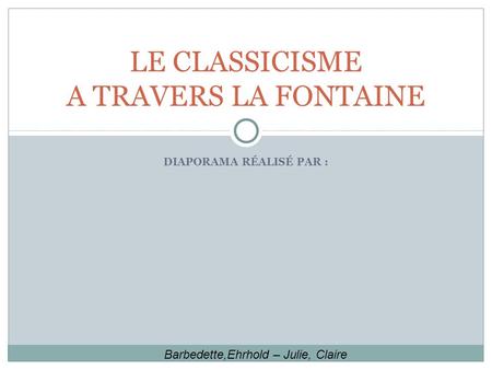 DIAPORAMA RÉALISÉ PAR : LE CLASSICISME A TRAVERS LA FONTAINE Barbedette,Ehrhold – Julie, Claire.