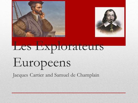 Les Explorateurs Europeens Jacques Cartier and Samuel de Champlain.