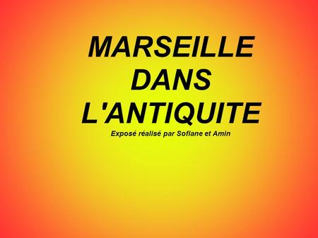 MARSEILLE DANS L'ANTIQUITE Exposé réalisé par Sofiane et Amin.