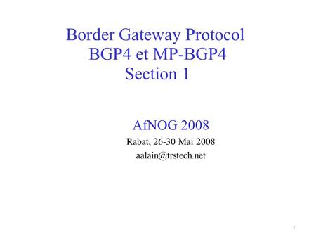 1 Border Gateway Protocol BGP4 et MP-BGP4 Section 1 AfNOG 2008 Rabat, 26-30 Mai 2008