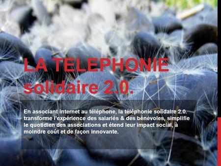 LA TELEPHONIE solidaire 2.0. En associant internet au téléphone, la téléphonie solidaire 2.0. transforme l'expérience des salariés & des bénévoles, simplifie.
