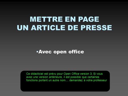METTRE EN PAGE UN ARTICLE DE PRESSE  Avec open office Ce didacticiel est prévu pour Open Office version 3. Si vous avez une version antérieure, il est.