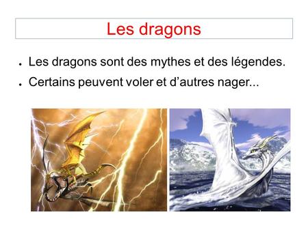 Les dragons ● Les dragons sont des mythes et des légendes. ● Certains peuvent voler et d’autres nager...