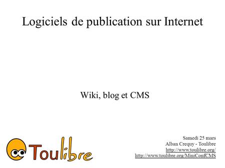 Logiciels de publication sur Internet Wiki, blog et CMS Samedi 25 mars Alban Crequy - Toulibre
