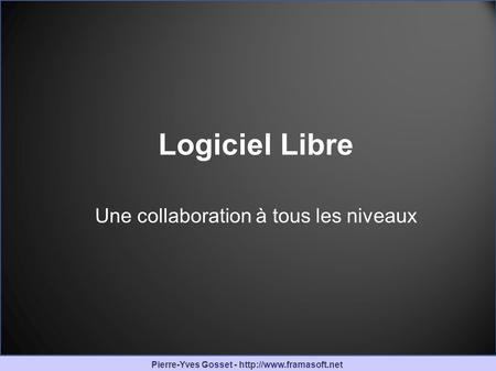 Pierre-Yves Gosset -  Logiciel Libre Une collaboration à tous les niveaux.