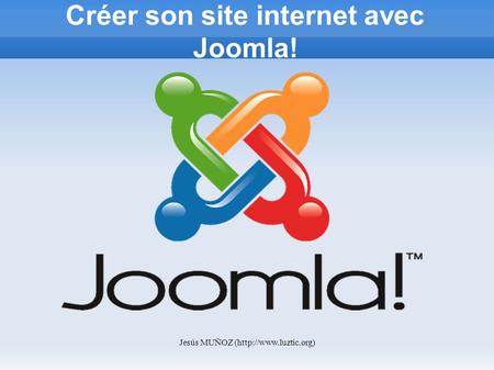 Jesús MUÑOZ (http://www.luztic.org) Créer son site internet avec Joomla!
