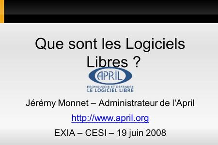Que sont les Logiciels Libres ? Jérémy Monnet – Administrateur de l'April  EXIA – CESI – 19 juin 2008.