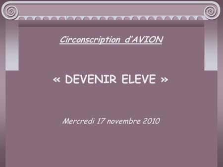 Circonscription d’AVION « DEVENIR ELEVE » Mercredi 17 novembre 2010.