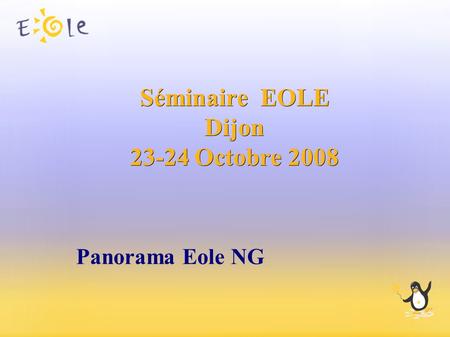 Séminaire EOLE Dijon 23-24 Octobre 2008 Panorama Eole NG.