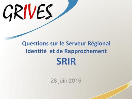 Questions sur le Serveur Régional Identité et de Rapprochement SRIR 28 juin 2016.