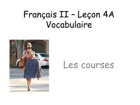 Français II – Leçon 4A Vocabulaire Les courses. Avoir – conjugate 1.Le présent 2.Le Passe compose 3.L’imparfait 4.Le futur.