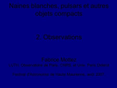 Naines blanches, pulsars et autres objets compacts 2. Observations Fabrice Mottez LUTH, Observatoire de Paris, CNRS, et Univ. Paris Diderot Festival d'Astronomie.