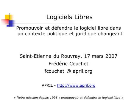 Logiciels Libres Promouvoir et défendre le logiciel libre dans un contexte politique et juridique changeant Saint-Etienne du Rouvray, 17 mars 2007 Frédéric.